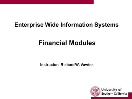 University of Southern California Enterprise Wide Information Systems Financial Modules Instructor: Richard W. Vawter.