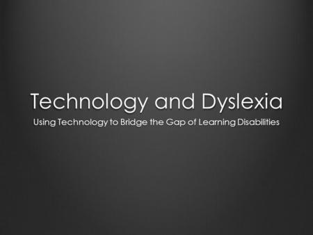 Technology and Dyslexia Using Technology to Bridge the Gap of Learning Disabilities.