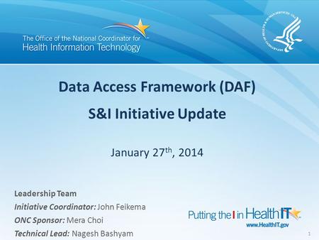 Data Access Framework (DAF) S&I Initiative Update January 27 th, 2014 1 Leadership Team Initiative Coordinator: John Feikema ONC Sponsor: Mera Choi Technical.
