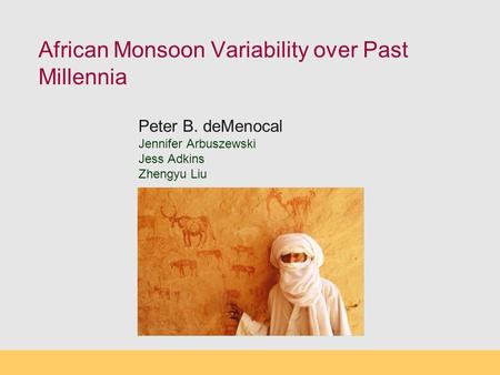 African Monsoon Variability over Past Millennia Peter B. deMenocal Jennifer Arbuszewski Jess Adkins Zhengyu Liu.