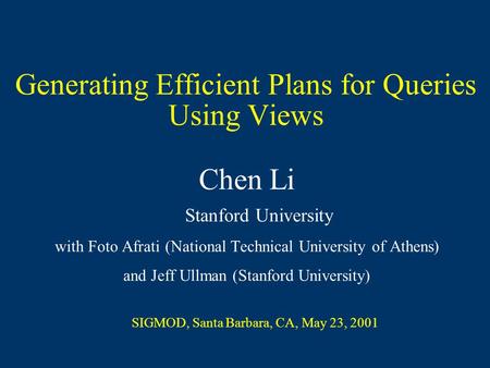Generating Efficient Plans for Queries Using Views Chen Li Stanford University with Foto Afrati (National Technical University of Athens) and Jeff Ullman.