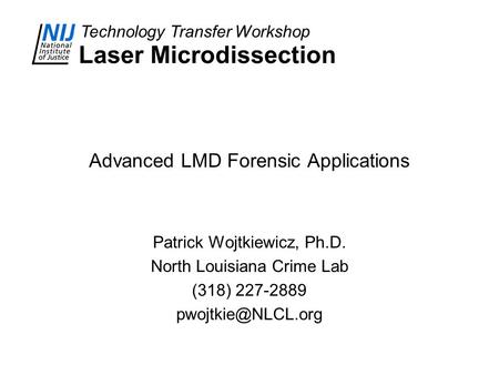 Technology Transfer Workshop Laser Microdissection Advanced LMD Forensic Applications Patrick Wojtkiewicz, Ph.D. North Louisiana Crime Lab (318) 227-2889.