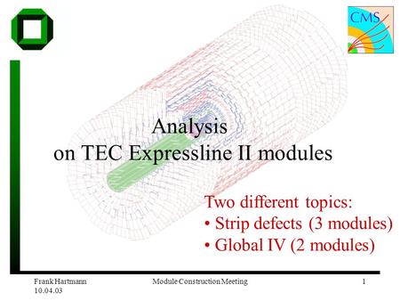 Frank Hartmann 10.04.03 Module Construction Meeting1 Analysis on TEC Expressline II modules Two different topics: Strip defects (3 modules) Global IV (2.