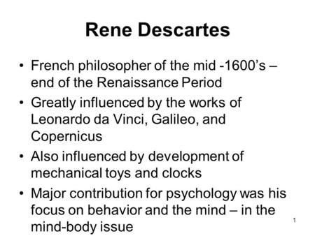 1 Rene Descartes French philosopher of the mid -1600’s – end of the Renaissance Period Greatly influenced by the works of Leonardo da Vinci, Galileo, and.