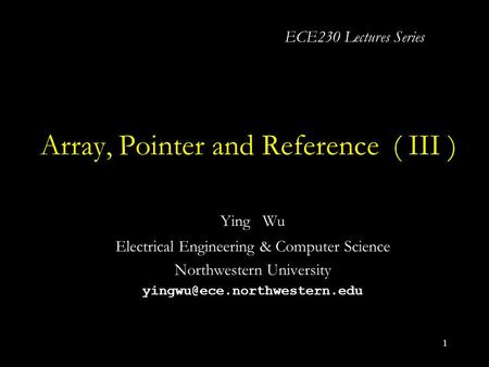 1 Array, Pointer and Reference ( III ) Ying Wu Electrical Engineering & Computer Science Northwestern University ECE230 Lectures.