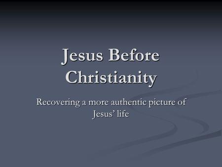 Jesus Before Christianity Recovering a more authentic picture of Jesus’ life.