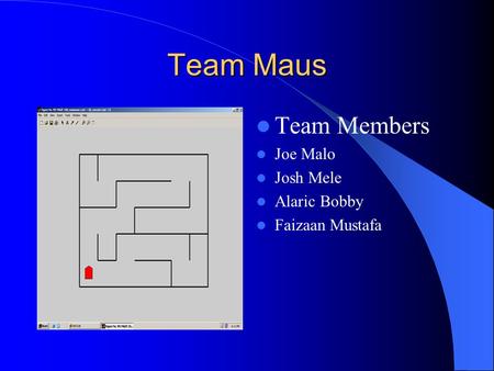Team Maus Team Members Joe Malo Josh Mele Alaric Bobby Faizaan Mustafa.