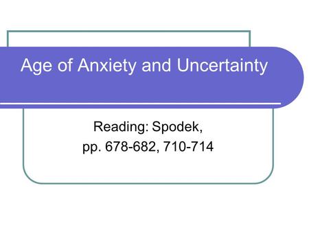 Age of Anxiety and Uncertainty Reading: Spodek, pp. 678-682, 710-714.