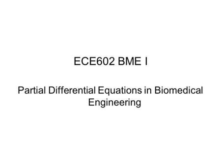 ECE602 BME I Partial Differential Equations in Biomedical Engineering.