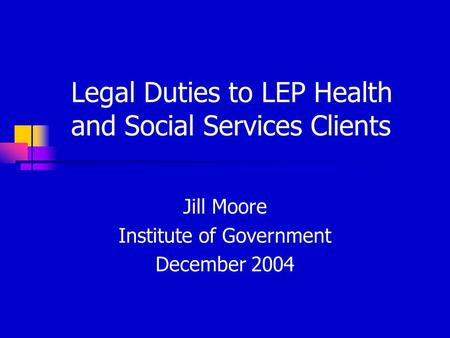 Legal Duties to LEP Health and Social Services Clients Jill Moore Institute of Government December 2004.