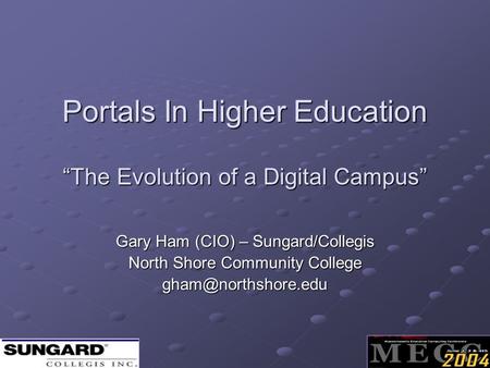 Portals In Higher Education “The Evolution of a Digital Campus” Gary Ham (CIO) – Sungard/Collegis North Shore Community College