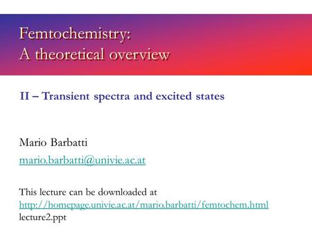 Femtochemistry: A theoretical overview Mario Barbatti II – Transient spectra and excited states This lecture can be downloaded.