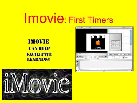 Imovie : First Timers Imovie Can Help facilitate Learning !