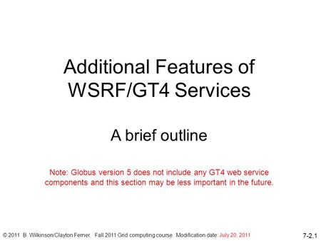7-2.1 Additional Features of WSRF/GT4 Services A brief outline © 2011 B. Wilkinson/Clayton Ferner. Fall 2011 Grid computing course. Modification date: