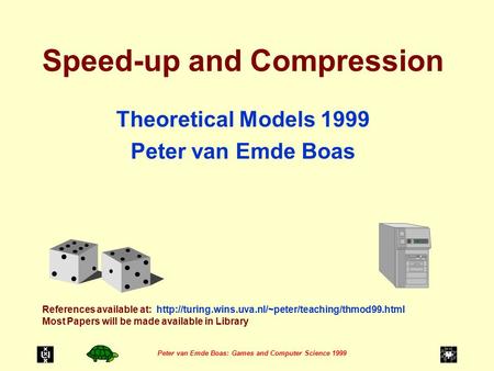 Peter van Emde Boas: Games and Computer Science 1999 Speed-up and Compression Theoretical Models 1999 Peter van Emde Boas References available at: