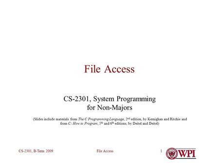File AccessCS-2301, B-Term 20091 File Access CS-2301, System Programming for Non-Majors (Slides include materials from The C Programming Language, 2 nd.