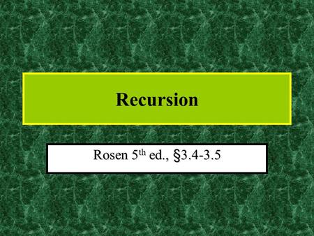 Recursion Rosen 5 th ed., §3.4-3.5. Recursion Sometimes, defining an object explicitly might be difficult.Sometimes, defining an object explicitly might.