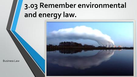 3.03 Remember environmental and energy law.