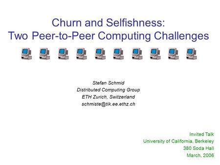 Churn and Selfishness: Two Peer-to-Peer Computing Challenges Invited Talk University of California, Berkeley 380 Soda Hall March, 2006 Stefan Schmid Distributed.