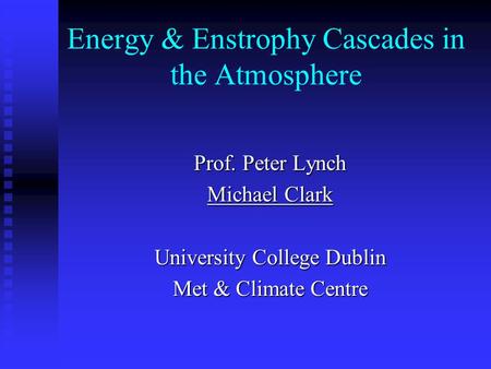 Energy & Enstrophy Cascades in the Atmosphere Prof. Peter Lynch Michael Clark University College Dublin Met & Climate Centre.