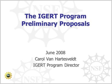 The IGERT Program Preliminary Proposals June 2008 Carol Van Hartesveldt IGERT Program Director IGERT Program Director.