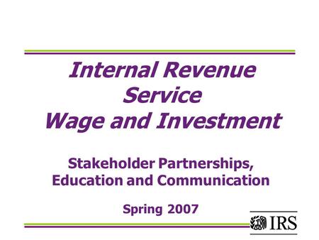 Internal Revenue Service Wage and Investment Stakeholder Partnerships, Education and Communication Spring 2007.