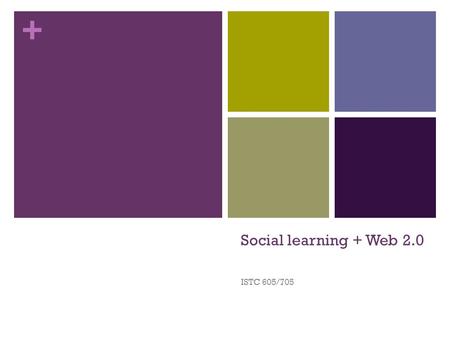 + Social learning + Web 2.0 ISTC 605/705. + What is social learning? Pick one quote from one of the readings which you think represents or defines social.