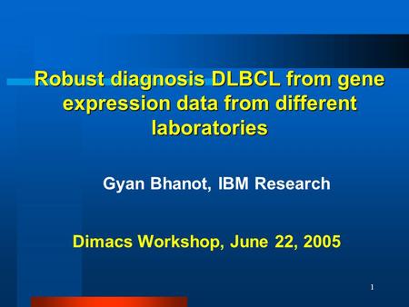 1 Robust diagnosis DLBCL from gene expression data from different laboratories Dimacs Workshop, June 22, 2005 Gyan Bhanot, IBM Research.
