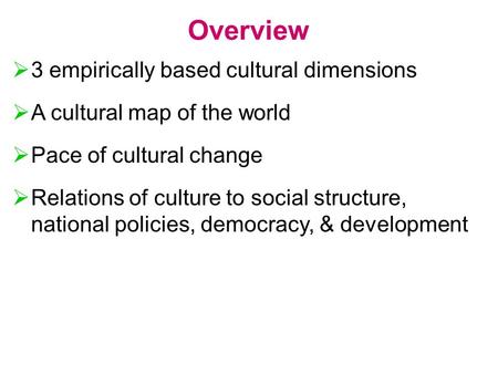 Overview  3 empirically based cultural dimensions  A cultural map of the world  Pace of cultural change  Relations of culture to social structure,