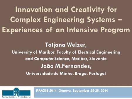 Innovation and Creativity for Complex Engineering Systems – Experiences of an Intensive Program Tatjana Welzer, University of Maribor, Faculty of Electrical.