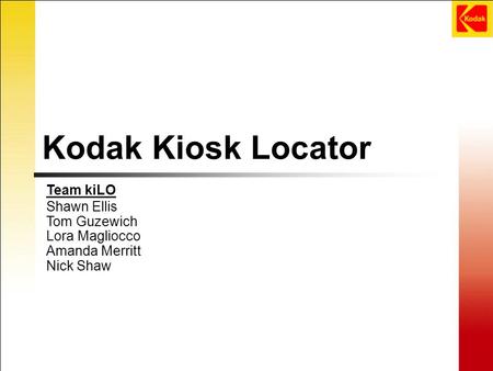 Kodak Kiosk Locator Team kiLO Shawn Ellis Tom Guzewich Lora Magliocco Amanda Merritt Nick Shaw.