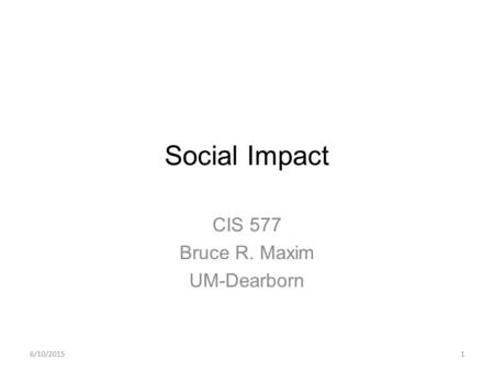 6/10/20151 Social Impact CIS 577 Bruce R. Maxim UM-Dearborn.