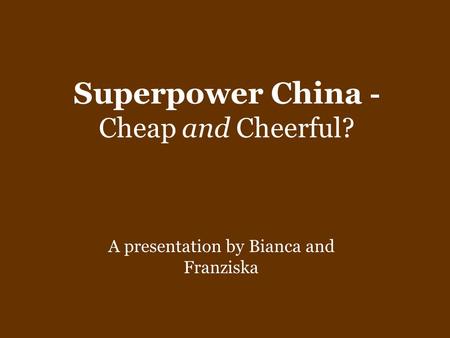 Superpower China - Cheap and Cheerful? A presentation by Bianca and Franziska.