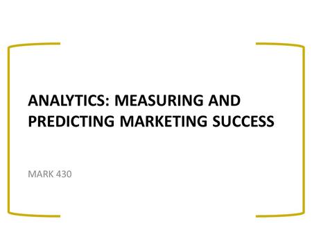 ANALYTICS: MEASURING AND PREDICTING MARKETING SUCCESS MARK 430.