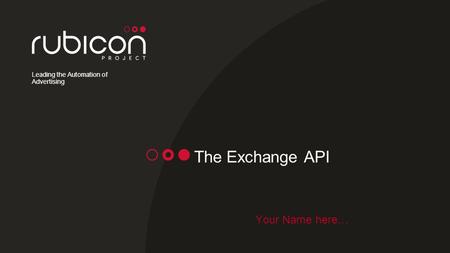 Leading the Automation of Advertising The Exchange API Your Name here…