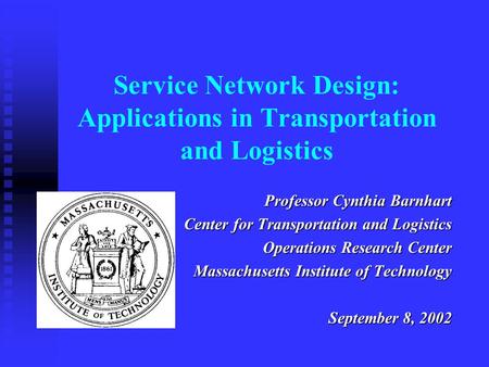 Service Network Design: Applications in Transportation and Logistics Professor Cynthia Barnhart Center for Transportation and Logistics Operations Research.