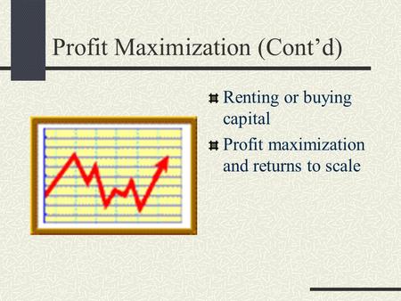 Profit Maximization (Cont’d) Renting or buying capital Profit maximization and returns to scale.