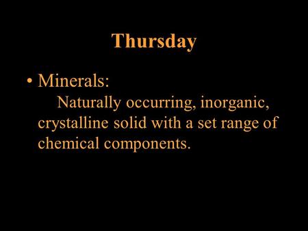 Thursday Minerals: Naturally occurring, inorganic, crystalline solid with a set range of chemical components.
