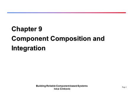 Page 1 Building Reliable Component-based Systems Ivica Crnkovic Chapter 9 Component Composition and Integration.