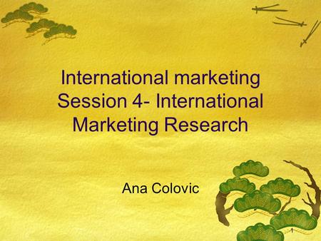 1 International marketing Session 4- International Marketing Research Ana Colovic.