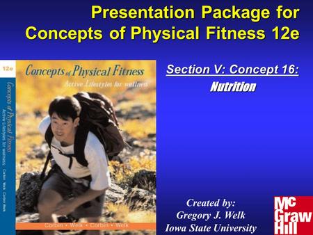 Presentation Package for Concepts of Physical Fitness 12e Section V: Concept 16: Nutrition Created by: Gregory J. Welk Iowa State University.