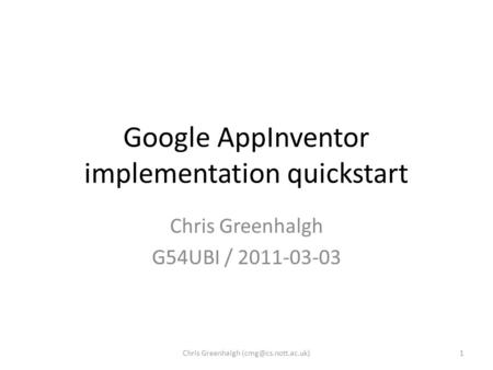 Google AppInventor implementation quickstart Chris Greenhalgh G54UBI / 2011-03-03 1Chris Greenhalgh
