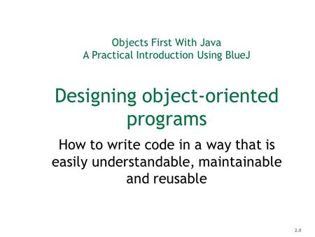 Objects First With Java A Practical Introduction Using BlueJ Designing object-oriented programs How to write code in a way that is easily understandable,