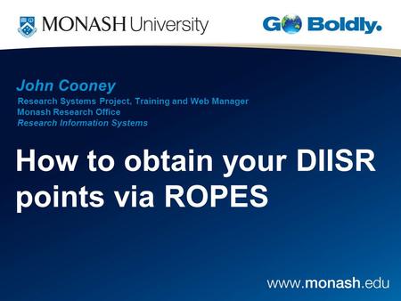 John Cooney Research Systems Project, Training and Web Manager Monash Research Office Research Information Systems How to obtain your DIISR points via.