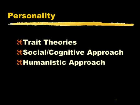 1 Personality zTrait Theories zSocial/Cognitive Approach zHumanistic Approach.
