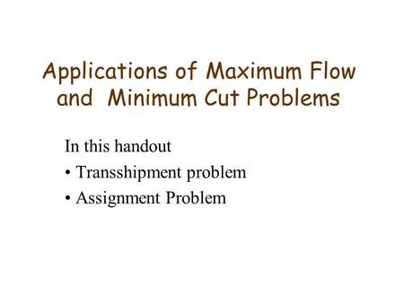 Applications of Maximum Flow and Minimum Cut Problems In this handout Transshipment problem Assignment Problem.