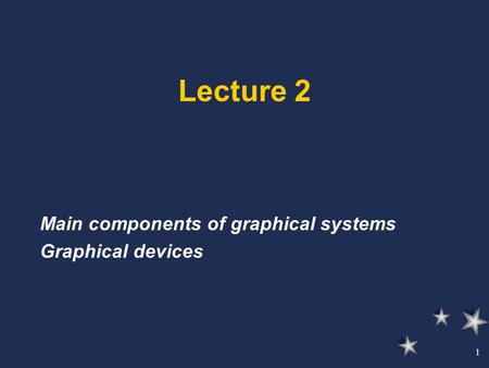 1 Lecture 2 Main components of graphical systems Graphical devices.