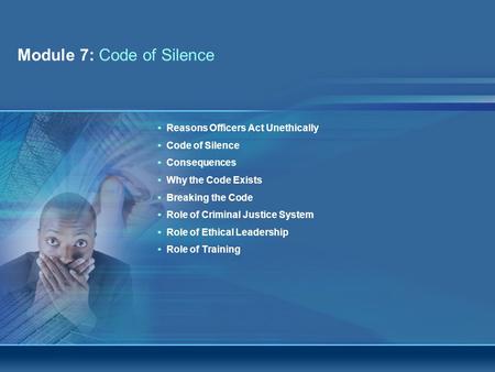 Module 7: Code of Silence Integrity Awareness and Workplace Ethics WorkshopPage 1 Reasons Officers Act Unethically Code of Silence Consequences Why the.