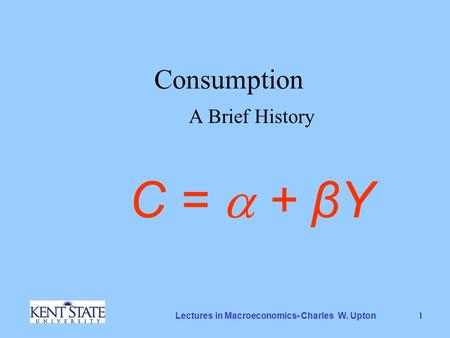 Lectures in Macroeconomics- Charles W. Upton 1 Consumption A Brief History C =  + βY.