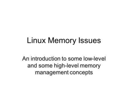 Linux Memory Issues An introduction to some low-level and some high-level memory management concepts.